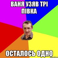 ваня узяв трі півка осталось одно