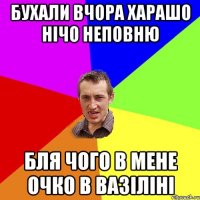 бухали вчора харашо нічо неповню бля чого в мене очко в вазіліні