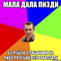 мала дала пизди бо пішов з пацанами на пиво проебав всю зарплату