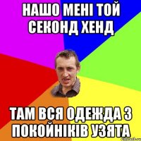 нашо мені той секонд хенд там вся одежда з покойніків узята