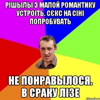 рішылы з малой романтику устроіть. сєкс на сіні попробувать не понравылося. в сраку лізе