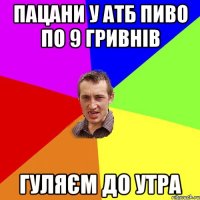 пацани у атб пиво по 9 гривнів гуляєм до утра