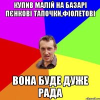 купив малій на базарі пєнкові тапочки,фіолетові вона буде дуже рада