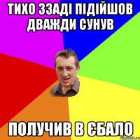 тихо ззаді підійшов дважди сунув получив в єбало