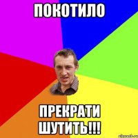 покотило прекрати шутить!!!