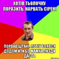 хотiв тьолочку поразить, нарвать сiренi порвав штанi. потiv боявся додом йти бо мамка пизди дасть