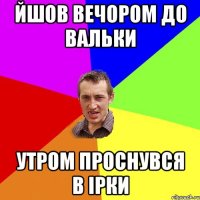 йшов вечором до вальки утром проснувся в ірки