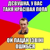 дєвушка, у вас такя красівая попа ой пацан ізвіні ошибся