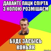 давайте паци спірта з колою розмішаєм буде заєбісь коньяк