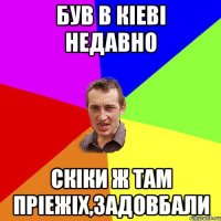 був в кіеві недавно скіки ж там пріежіх,задовбали