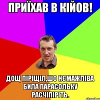 приїхав в кійов! дощ піріщіл,шо нємажліва била парасольку расчіпіріть.