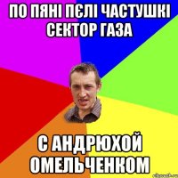 по пяні пєлі частушкі сектор газа с андрюхой омельченком