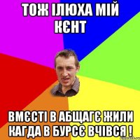 тож ілюха мій кєнт вмєсті в абщагє жили кагда в бурсє вчівся !