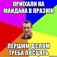 приїхали на майдана в празнік першим дєлом треба посцять