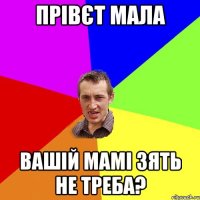 прівєт мала вашій мамі зять не треба?