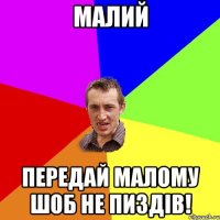 малий передай малому шоб не пиздiв!