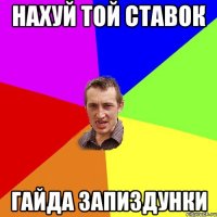 нахуй той ставок гайда запиздунки