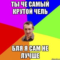 ты че самый крутой чель бля я сам не лучше