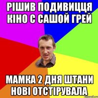 рішив подивицця кіно с сашой грей мамка 2 дня штани нові отстірувала