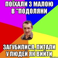 поїхали з малою в "подоляни загубилися, питали у людей як вийти