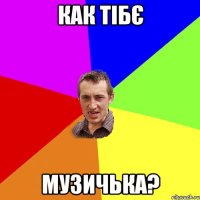 как тібє музичька?