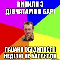 випили з дівчатами в барі пацани обідилися і неділю не балакали