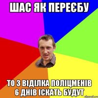 шас як переєбу то 3 віділка поліцменів 6 днів іскать будут