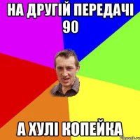 на другій передачі 90 а хулі копейка