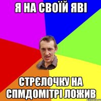 я на своїй яві стрєлочку на спмдомітрі ложив