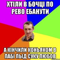 хтiли в бочцi по рево ебанути а кiнчили коньяком в пабi пыд суку любов