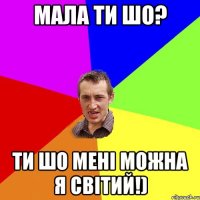 мала ти шо? ти шо мені можна я світий!)