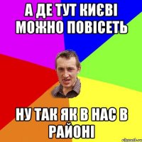 а де тут києві можно повісеть ну так як в нас в районі