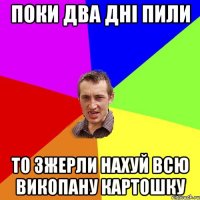 поки два дні пили то зжерли нахуй всю викопану картошку