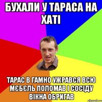 бухали у тараса на хаті тарас в гамно ужрався всю мєбєль поломав і сосіду вікна обригав