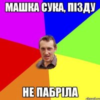 машка сука, пiзду не пабрiла