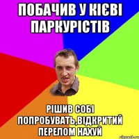 побачив у кієві паркурістів рішив собі попробувать,відкритий перелом нахуй