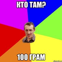 кто там? 100 грам