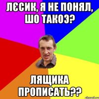 лєсик, я не понял, шо такоэ? лящика прописать??