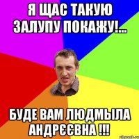 я щас такую залупу покажу!... буде вам людмыла андрєєвна !!!