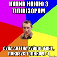 купив нокію з тілівізором сука антена хуйово тяне , показує только ут-1