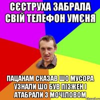 сєструха забрала свій телефон умєня пацанам сказав шо мусора узнали шо був пізжен і атабрали з мочіловом