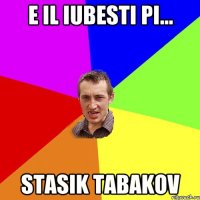 e il iubesti pi... stasik tabakov