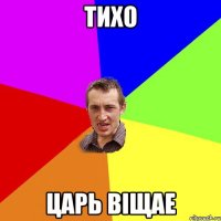 тихо царь вiщае