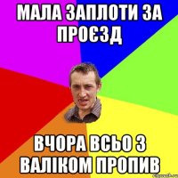 мала заплоти за проєзд вчора всьо з валіком пропив