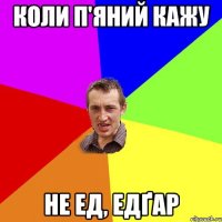 коли п'яний кажу не ед, едґар