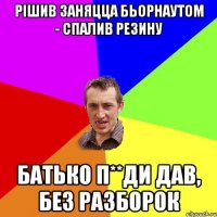 рішив заняцца бьорнаутом - спалив резину батько п**ди дав, без разборок