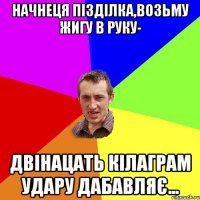 начнеця пізділка,возьму жигу в руку- двінацать кілаграм удару дабавляє...