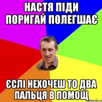 настя піди поригай полегшає єслі нехочеш то два пальця в помощ