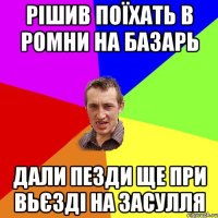 рішив поїхать в ромни на базарь дали пезди ще при вьєзді на засулля