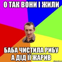 о так вони і жили баба чистила рибу а дід її жарив